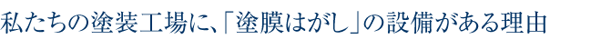 私達の工場に「塗膜はがし」の設備がある理由