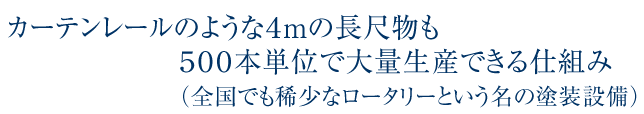 カーテンレールのような4m長尺尺物も500本単位で大量生産できる仕組み