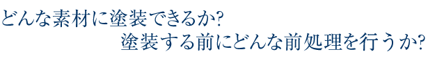 どんな素材に塗装できるか？塗装するまえにどんな前処理ができるか？