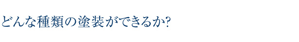 どんな種類の塗装ができるか？